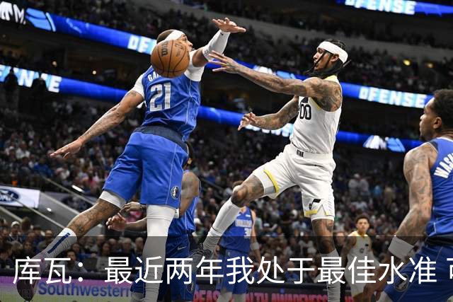 库瓦：最近两年我处于最佳水准 可以说我们是赢家